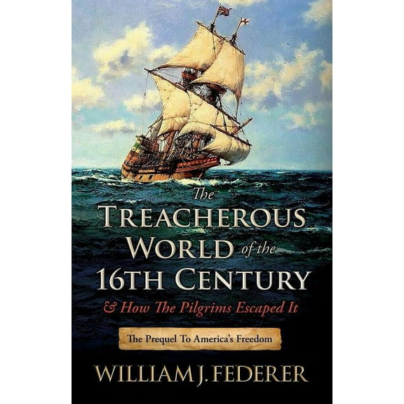 The Treacherous World of the 16th Century & How the Pilgrims Escaped It: The Prequel to America's Freedom, (Paperback)