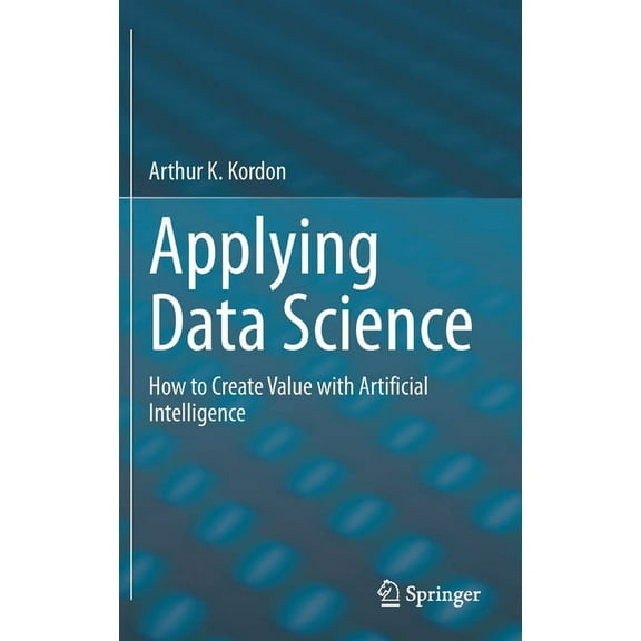 Applying Data Science: How to Create Value with Artificial Intelligence, (Hardcover)