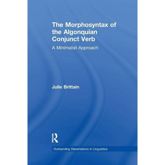 Outstanding Dissertations in Linguistics The Morphosyntax of the Algonquian Conjunct Verb: A Minimalist Approach, (Paperback)