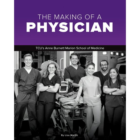 The Making of a Physician: Tcu's Anne Burnett School of Medicine Teaches Empathy Alongside Scholarship, (Hardcover)