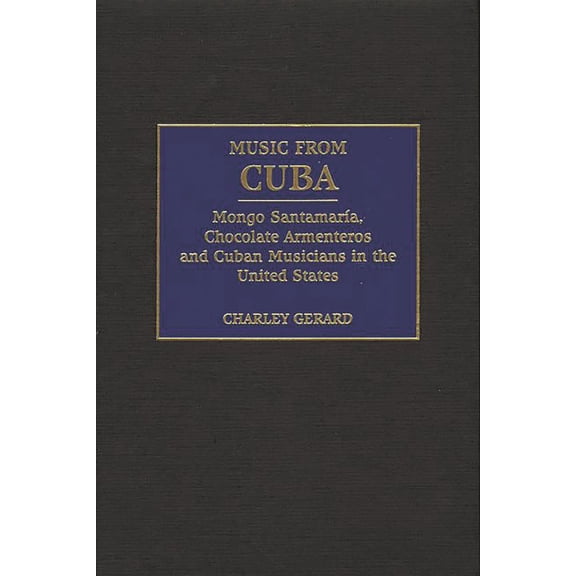 Music from Cuba: Mongo Santamaria, Chocolate Armenteros, and Other Stateside Cuban Musicians, (Hardcover)