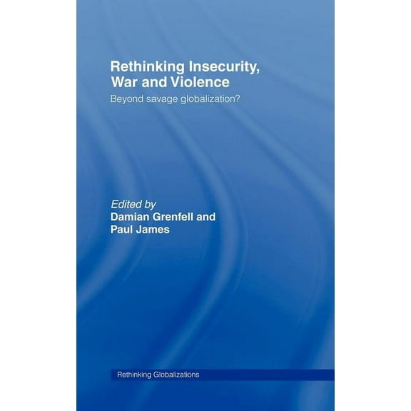 Rethinking Globalizations Rethinking Insecurity, War and Violence: Beyond Savage Globalization?, Book 15, (Hardcover)
