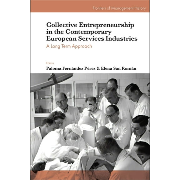 Frontiers of Management History Collective Entrepreneurship in the Contemporary European Services Industries: A Long Term Approach, (Hardcover)