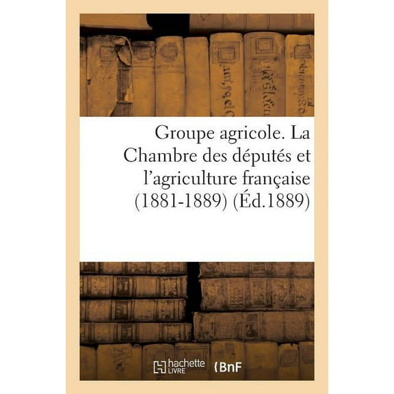 Sciences Sociales: Groupe Agricole. La Chambre Des Députés Et l'Agriculture Française (1881-1889). Discours (Paperback)