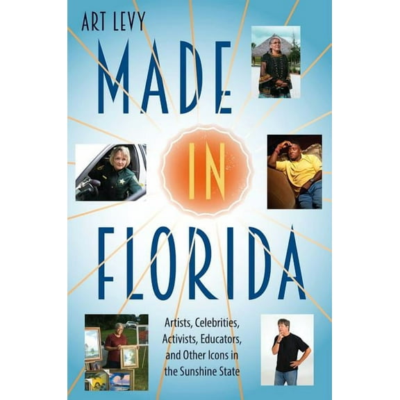 Made in Florida: Artists, Celebrities, Activists, Educators, and Other Icons in the Sunshine State (Hardcover)