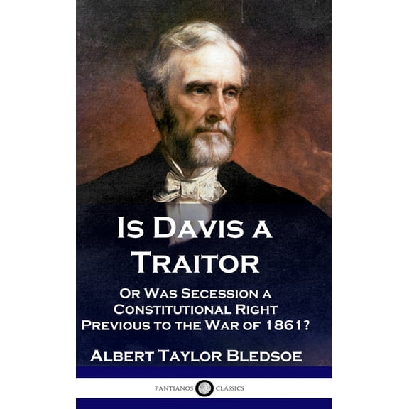 Is Davis a Traitor: ...Or Was the Secession of the Confederate States a Constitutional Right Previous to the Civil War of 1861? (Hardcover)