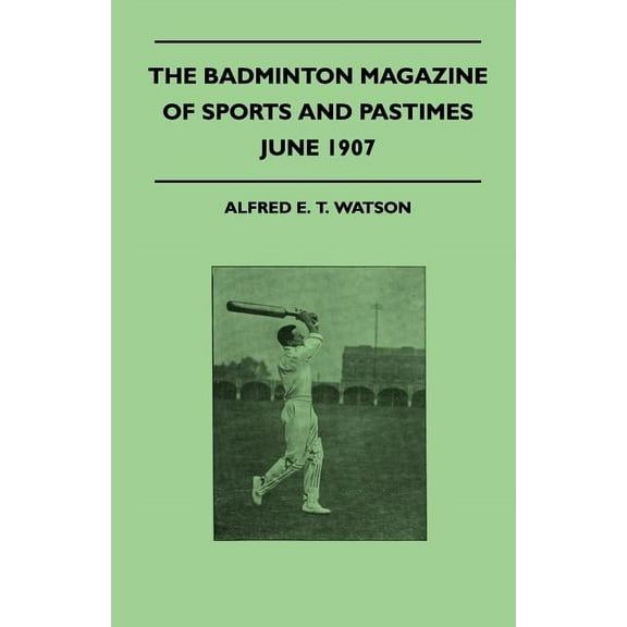 The Badminton Magazine of Sports and Pastimes - June 1907 - Containing Chapters On : Principles of Golf and Cricket, Canoeing In Japan, Some Ascot Gossip and Racing In Norway (Paperback)