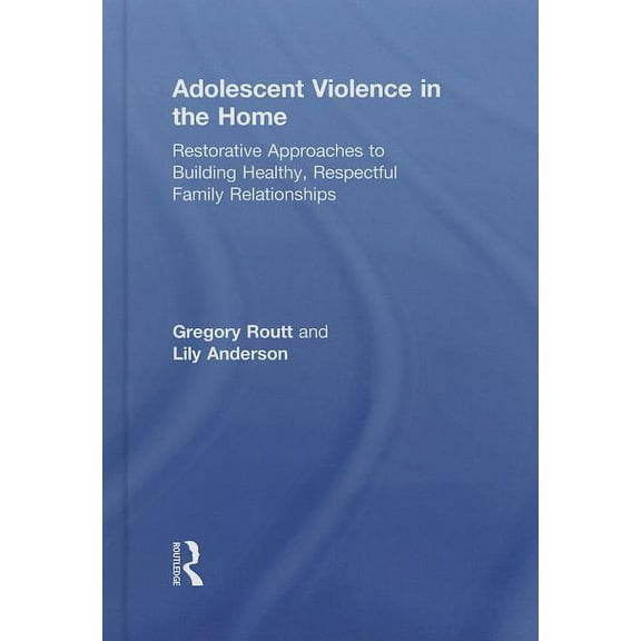 Adolescent Violence in the Home: Restorative Approaches to Building Healthy, Respectful Family Relationships, (Hardcover)
