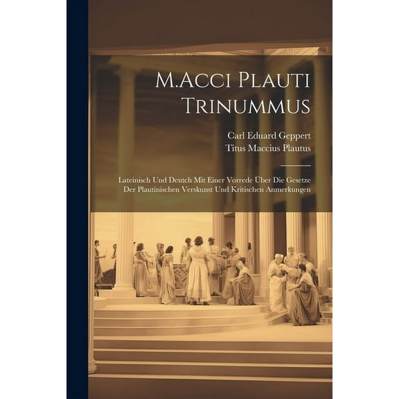 M.Acci Plauti Trinummus: Lateinisch Und Deutch Mit Einer Vorrede Über Die Gesetze Der Plautinischen Verskunst Und Kritischen Anmerkungen (Paperback)