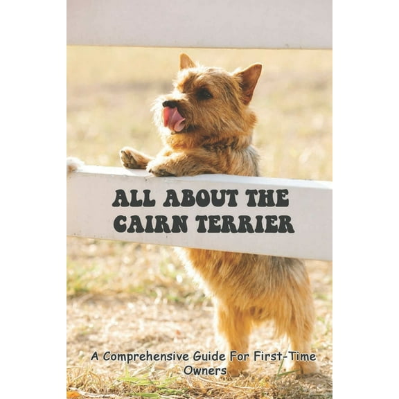 All About The Cairn Terrier: A Comprehensive Guide For First-Time Owners: Training And General Behaviour Of Cairn Terrier (Paperback)