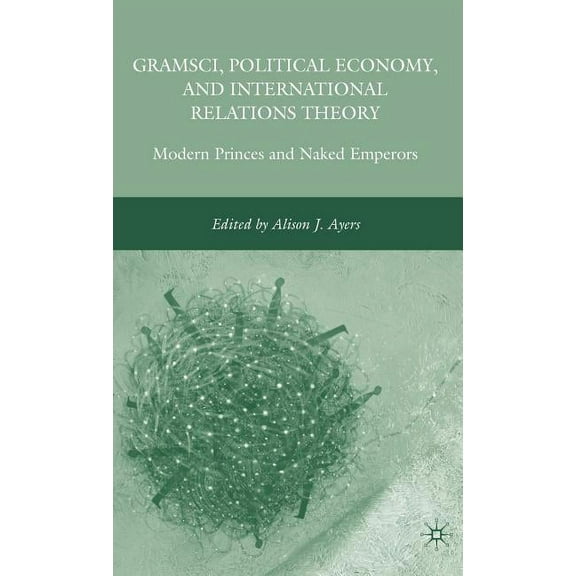 Gramsci, Political Economy, and International Relations Theory: Modern Princes and Naked Emperors, (Hardcover)