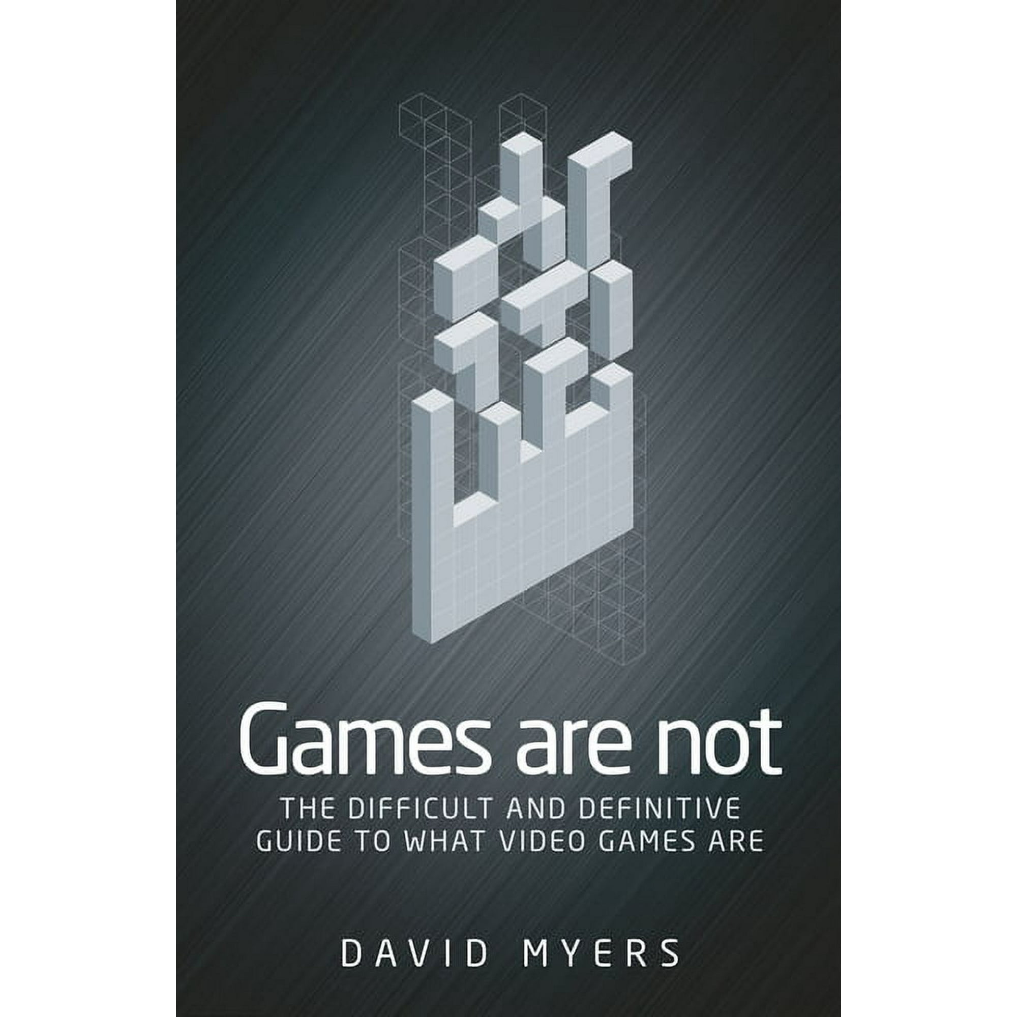 Games Are Not: The Difficult and Definitive Guide to What Video Games Are (Paperback)