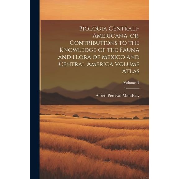 Biologia Centrali-Americana, or, Contributions to the Knowledge of the Fauna and Flora of Mexico and Central America Volume Atlas; Volume 4 (Paperback)