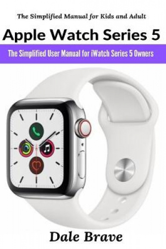 Apple Watch Series 5: The Simplified User Manual for iWatch Series 5 