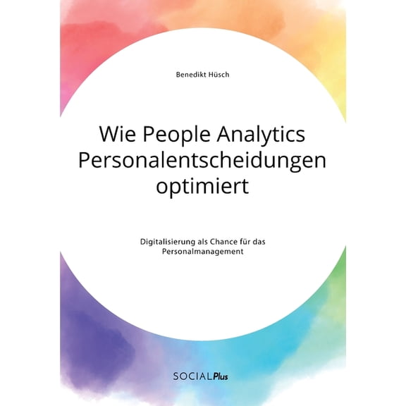 Wie People Analytics Personalentscheidungen optimiert. Digitalisierung als Chance fÃ¼r das Personalmanagement, (Paperback)
