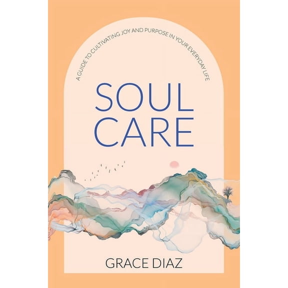 Soul Care: A Guide to Cultivating Joy and Purpose in Your Everyday Life, (Paperback)