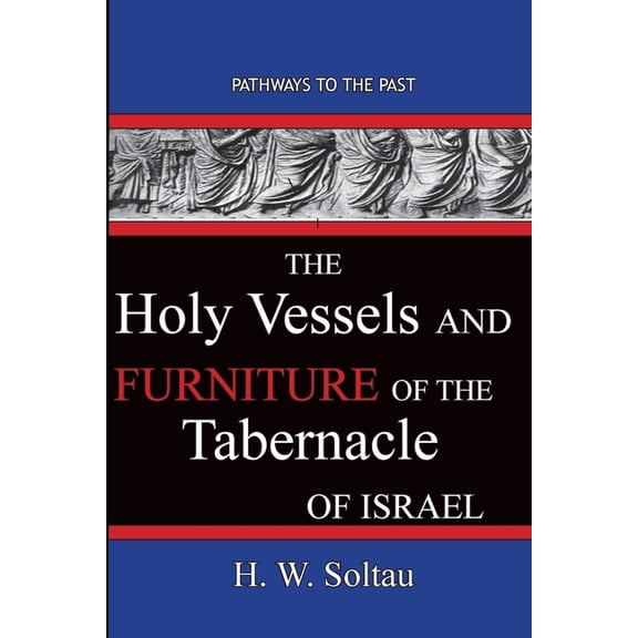 The Holy Vessels and Furniture of the Tabernacle of Israel: Path Ways To The Past, (Paperback)
