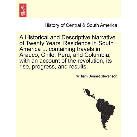 A Historical and Descriptive Narrative of Twenty Years' Residence in South America ... Containing Travels in Arauco, Chile, Peru, and Columbia; With an Account of the Revolution, Its Rise, Progress, a