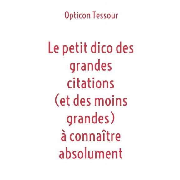 Le petit dico des grandes citations (et des moins grandes) Ã  connaÃ®tre absolument, (Paperback)