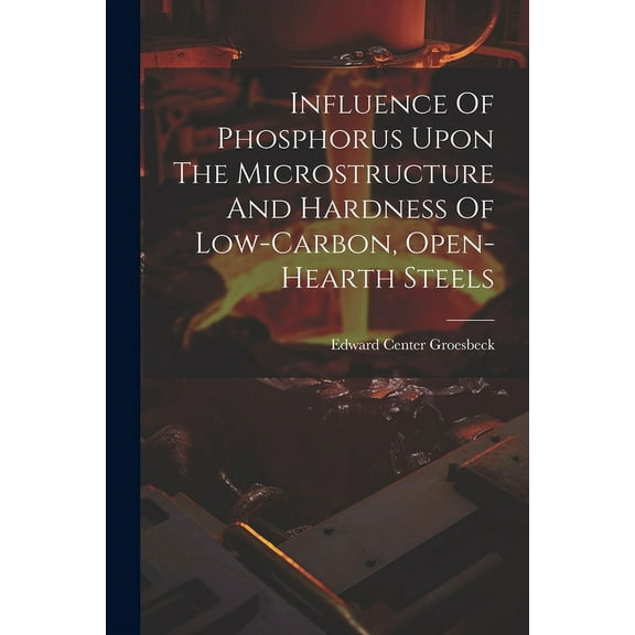 Influence Of Phosphorus Upon The Microstructure And Hardness Of Low-carbon, Open-hearth Steels (Paperback)