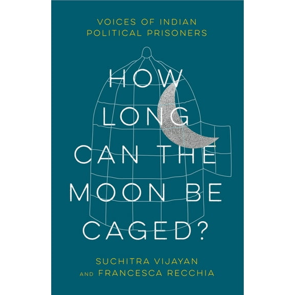 How Long Can the Moon Be Caged?: Voices of Indian Political Prisoners, (Paperback)