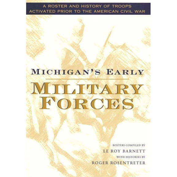 Great Lakes Books Michigan's Early Military Forces: A Roster and History of Troops Activated Prior to the American Civil War, (Hardcover)