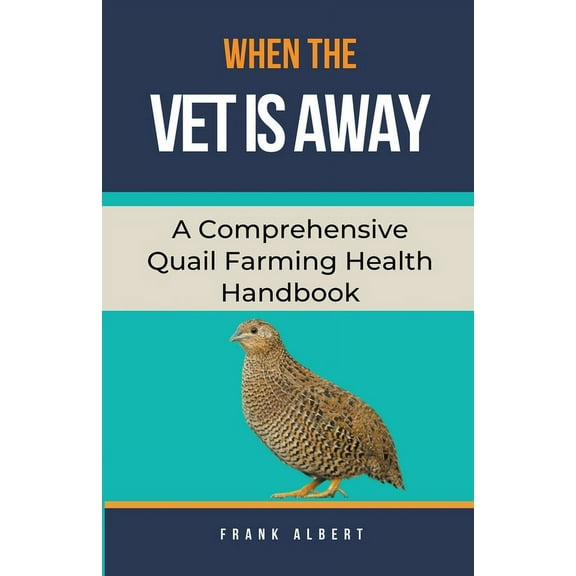 When The Vet Is Away: A Comprehensive Quail Farming Health Handbook, (Paperback)