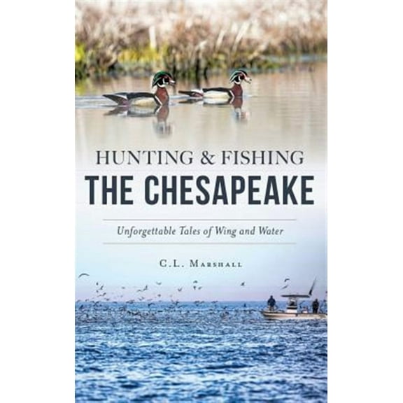 Hunting and Fishing the Chesapeake: Unforgettable Tales of Wing and Water (Hardcover)