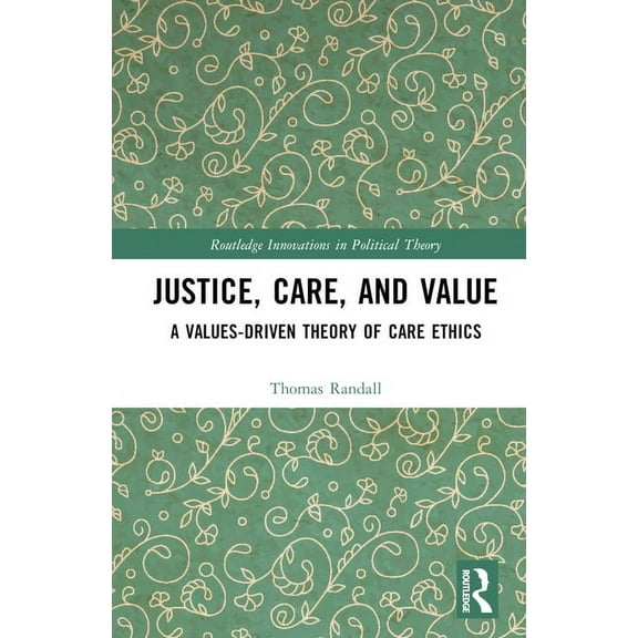 Routledge Innovations in Political Theor Justice, Care, and Value: A Values-Driven Theory of Care Ethics, (Hardcover)