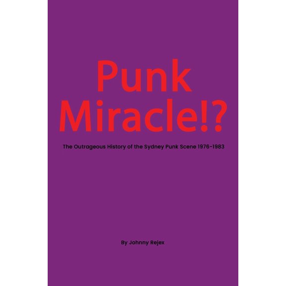 Punk Miracle: The outrageous history of the Sydney punk scene 1976 - 1983, (Paperback)