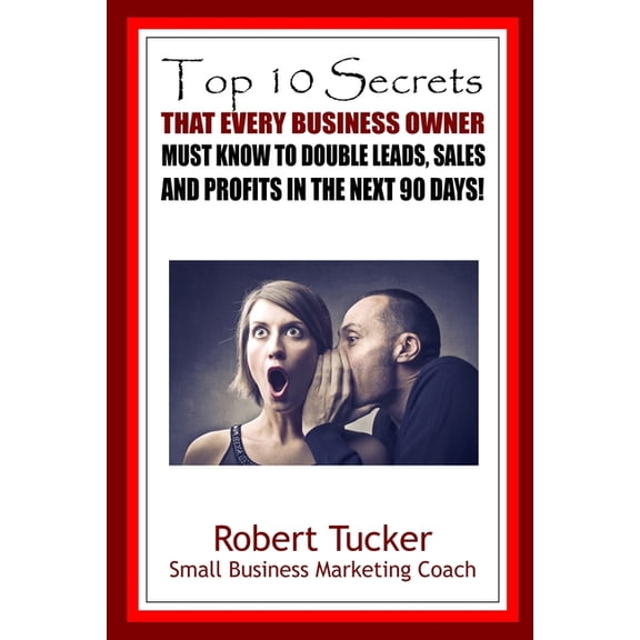 Top 10 Secrets That Every Business Owner Must Know To Double Leads, Sales And Profits In The Next 90 Days (Paperback)