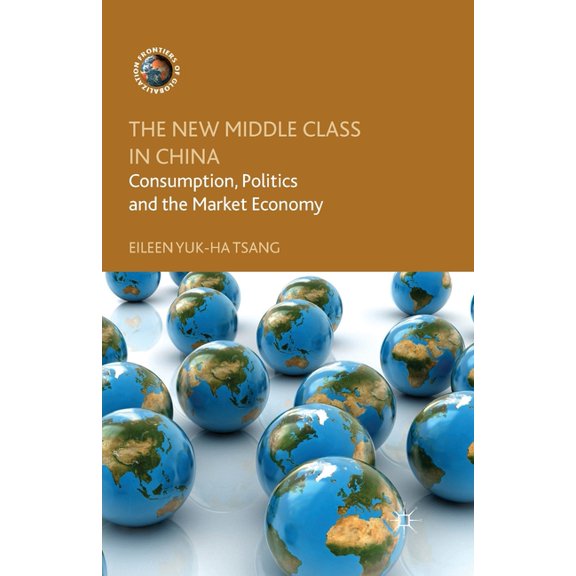 Frontiers of Globalization The New Middle Class in China: Consumption, Politics and the Market Economy, (Paperback)