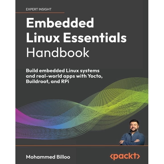 Embedded Linux Essentials Handbook: Build embedded Linux systems and real-world apps with Yocto, Buildroot, and RPi, (Paperback)