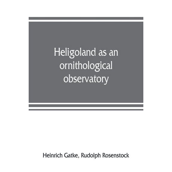 Heligoland as an ornithological observatory; the result of fifty years' experience, (Paperback)