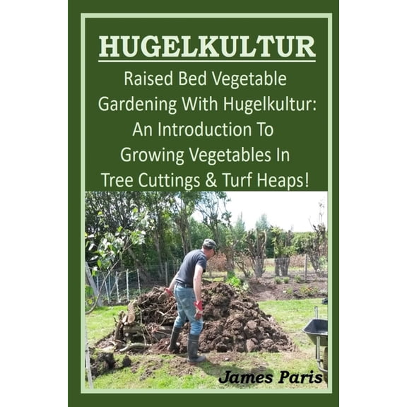 No Dig Gardening Techniques HUGELKULTUR - Raised Bed Vegetable Gardening With Hugelkultur; An Introduction To Growing Vegetables In Tree Cuttings An, Book 1, (Paperback)