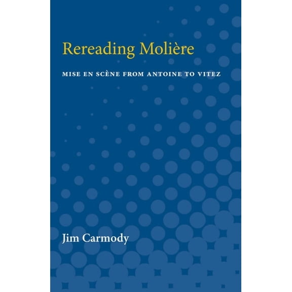 Rereading Moliere: Mise En Scène from Antoine to Vitez, (Paperback)