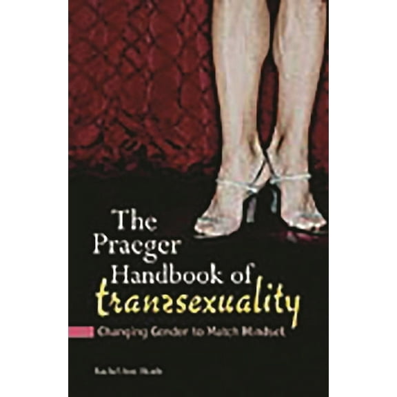 Sex, Love, and Psychology The Praeger Handbook of Transsexuality: Changing Gender to Match Mindset, (Hardcover)