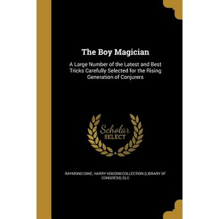 The Boy Magician: A Large Number of the Latest and Best Tricks Carefully Selected for the Rising Generation of