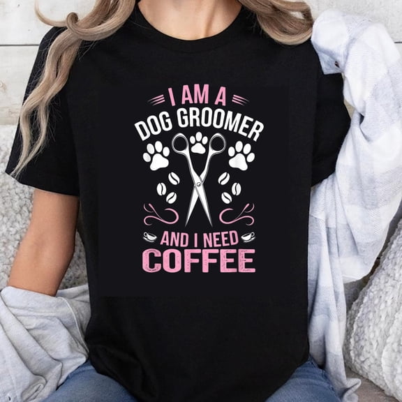 100% Cotton I Am A Dog Groomer And I Need Coffee T-Shirt For Dog Lovers Pet Care Worker Gift Fun Job Shirt
