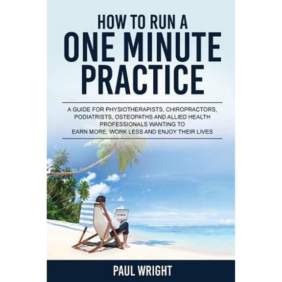 Pre-Owned How to Run a One Minute Practice: A Guide for Physiotherapists, Chiropractors, Podiatrists, (Paperback) by Dr. Paul Wright