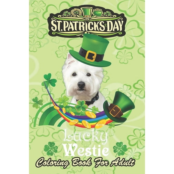 St Patricks Day Coloring Book For Adult: Lucky Westie Dog Leprechaun Shamrock An Adult Coloring Books St Patrick for Kids, Adults with Beautiful Irish Shamrock, Leprechaun and Other Saint Patrick's Da