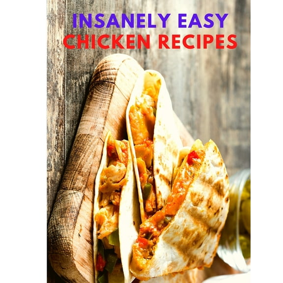 Insanely Easy Chicken Recipes: Plan Quick and Easy Meals, Soups, Chili, Indian, Thai, and More! (Paperback)