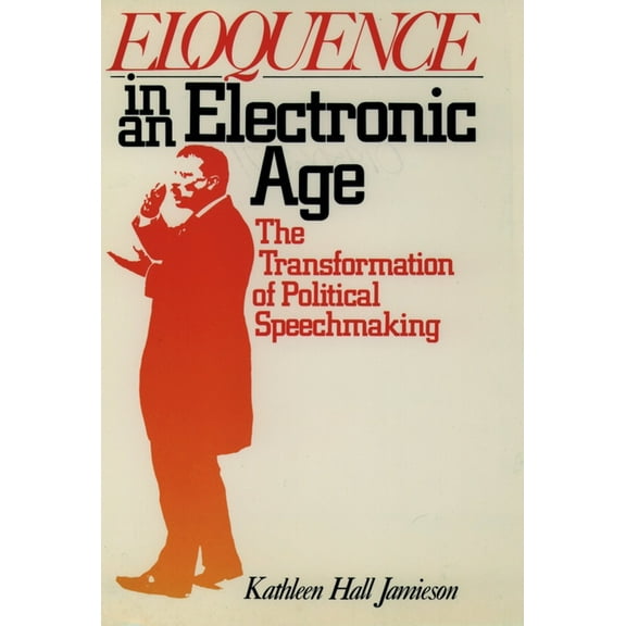Eloquence in an Electronic Age: The Transformation of Political Speechmaking, (Paperback)