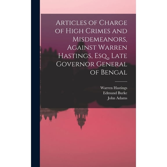 Articles of Charge of High Crimes and Misdemeanors, Against Warren Hastings, Esq., Late Governor General of Bengal (Hardcover)