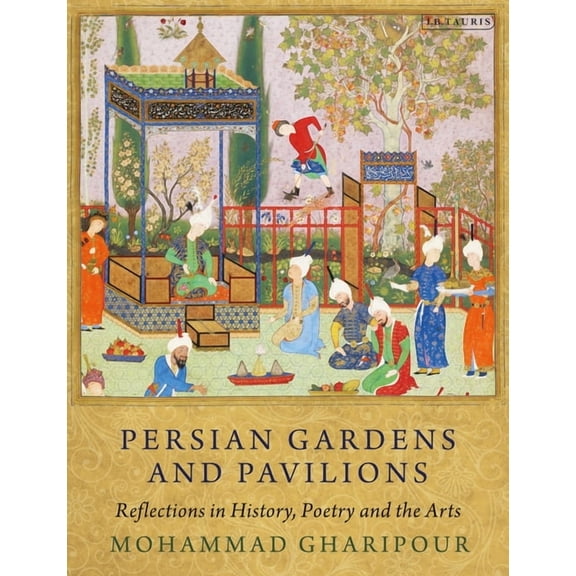 Persian Gardens and Pavilions: Reflections in History, Poetry and the Arts, (Paperback)