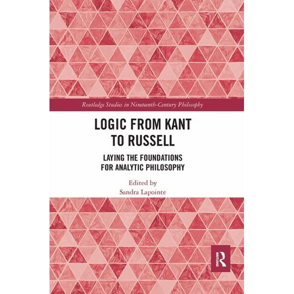 Routledge Studies in Nineteenth-Century Logic from Kant to Russell: Laying the Foundations for Analytic Philosophy, (Paperback)