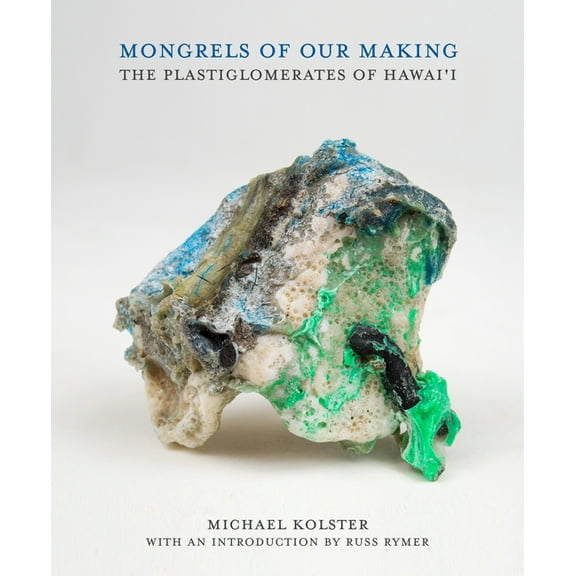 Mongrels of Our Making: The Plastiglomerates of Hawai'i, (Hardcover)