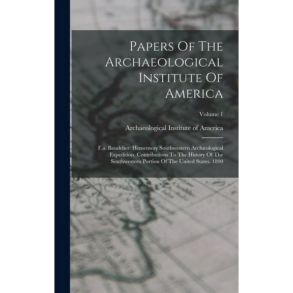 Papers Of The Archaeological Institute Of America: F.a. Bandelier: Hemenway Southwestern Archæological Expedition. Contributions To The History Of The Southwestern Portion Of The United States. 1890;