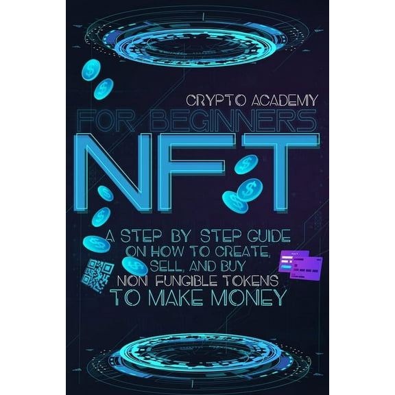 NFT for Beginners: A Step-By-Step Guide On How To Create, Sell, And Buy Non-Fungible Tokens To Make Money, (Paperback)