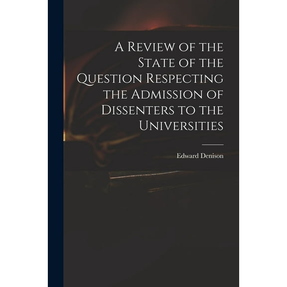 A Review of the State of the Question Respecting the Admission of Dissenters to the Universities, (Paperback)